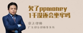 欠了ppmoney1千没还会坐牢吗