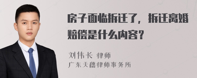 房子面临拆迁了，拆迁离婚赔偿是什么内容？