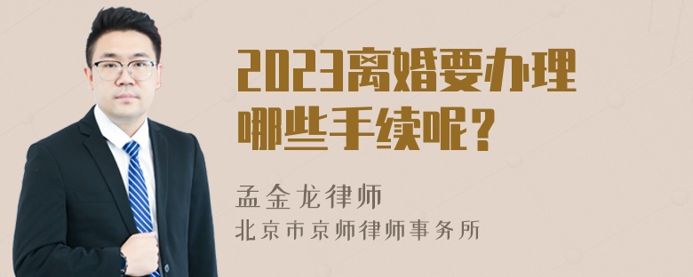 2023离婚要办理哪些手续呢？