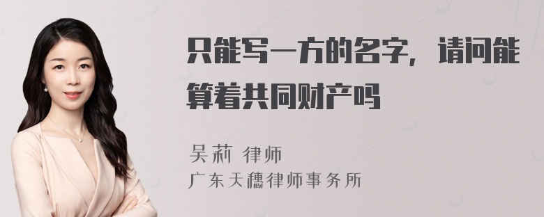 只能写一方的名字，请问能算着共同财产吗