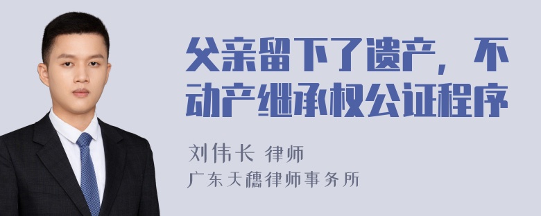 父亲留下了遗产，不动产继承权公证程序