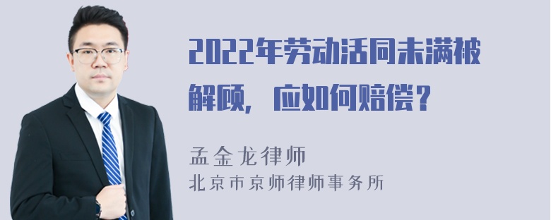 2022年劳动活同未满被解顾，应如何赔偿？