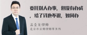 委托别人办事，但没有办成，给了钱也不退，如何办