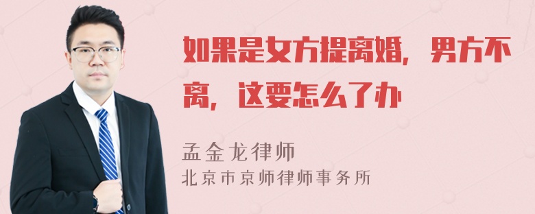 如果是女方提离婚，男方不离，这要怎么了办