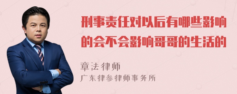 刑事责任对以后有哪些影响的会不会影响哥哥的生活的