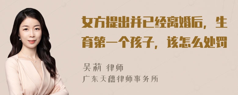 女方提出并已经离婚后，生育第一个孩子，该怎么处罚