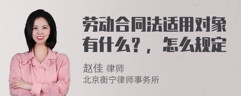 劳动合同法适用对象有什么？，怎么规定