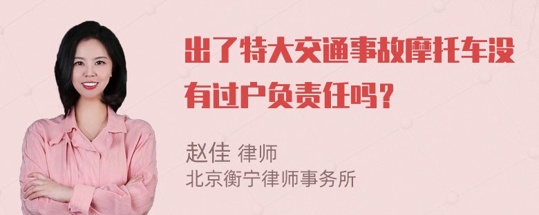出了特大交通事故摩托车没有过户负责任吗？