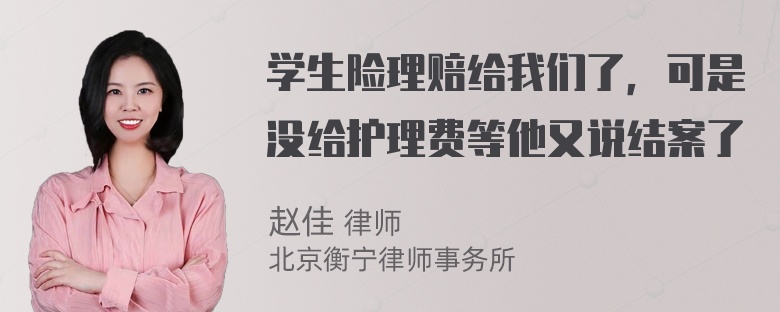 学生险理赔给我们了，可是没给护理费等他又说结案了