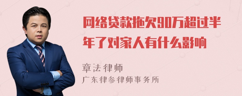 网络贷款拖欠90万超过半年了对家人有什么影响