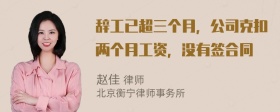 辞工已超三个月，公司克扣两个月工资，没有签合同