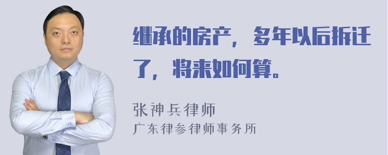 继承的房产，多年以后拆迁了，将来如何算。