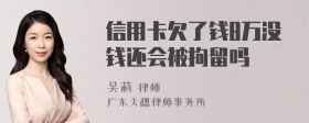 信用卡欠了钱8万没钱还会被拘留吗