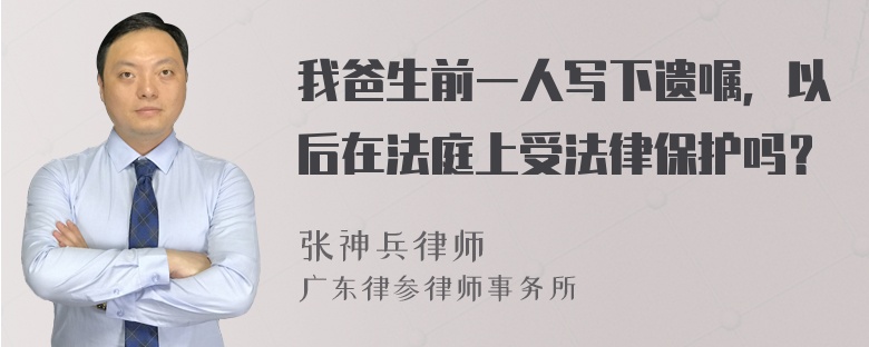 我爸生前一人写下遗嘱，以后在法庭上受法律保护吗？