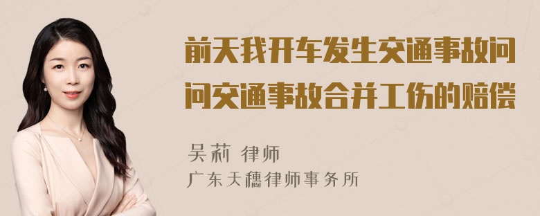 前天我开车发生交通事故问问交通事故合并工伤的赔偿