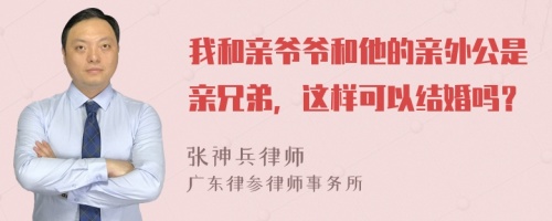 我和亲爷爷和他的亲外公是亲兄弟，这样可以结婚吗？