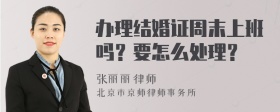 办理结婚证周末上班吗？要怎么处理？