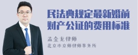 民法典规定最新婚前财产公证的费用标准