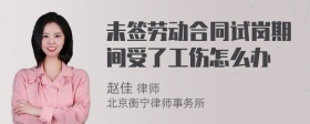 未签劳动合同试岗期间受了工伤怎么办