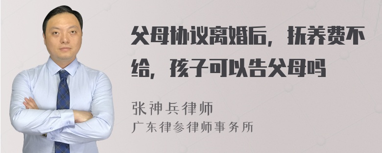 父母协议离婚后，抚养费不给，孩子可以告父母吗