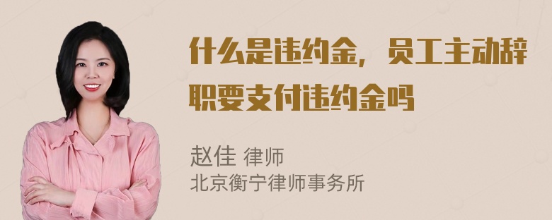 什么是违约金，员工主动辞职要支付违约金吗