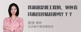 我叔叔是做工程的，外包省钱而且容易辞退吗？？？