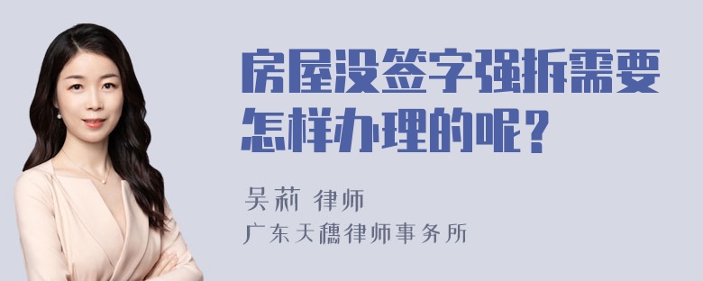 房屋没签字强拆需要怎样办理的呢？