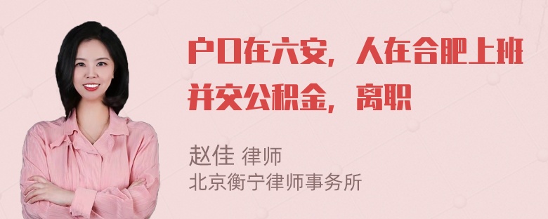 户口在六安，人在合肥上班并交公积金，离职