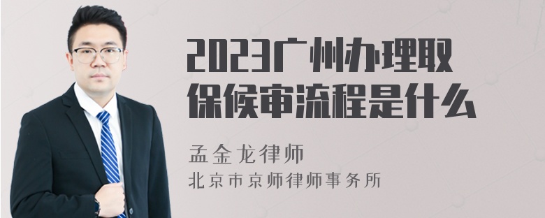 2023广州办理取保候审流程是什么