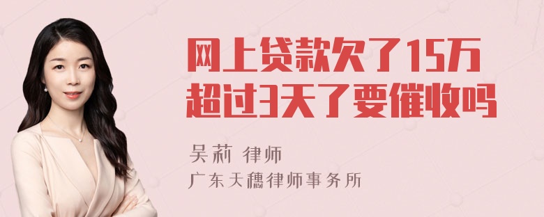 网上贷款欠了15万超过3天了要催收吗