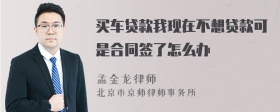 买车贷款我现在不想贷款可是合同签了怎么办