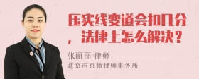 压实线变道会扣几分，法律上怎么解决？