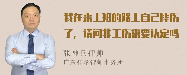 我在来上班的路上自己摔伤了，请问非工伤需要认定吗