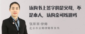 认购书上签字的是父母，不是本人，认购金可以退吗