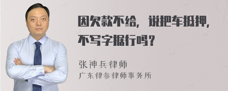 因欠款不给，说把车抵押，不写字据行吗？