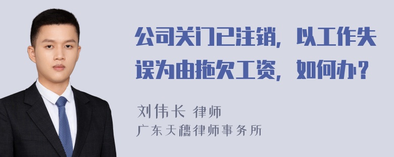 公司关门已注销，以工作失误为由拖欠工资，如何办？