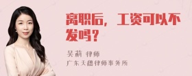 离职后，工资可以不发吗？