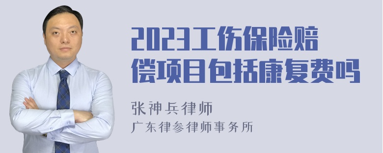 2023工伤保险赔偿项目包括康复费吗