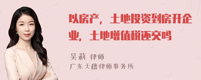 以房产，土地投资到房开企业，土地增值税还交吗