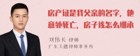 房产证是我父亲的名字，他意外死亡，房子该怎么继承