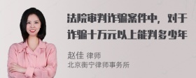 法院审判诈骗案件中，对于诈骗十万元以上能判多少年