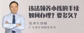 违法领养小孩的手续如何办理？要多久？