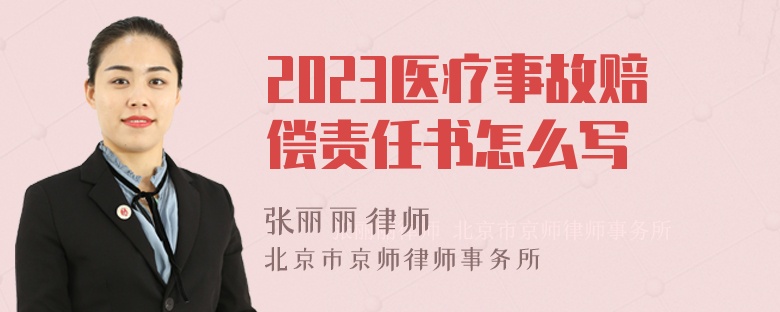 2023医疗事故赔偿责任书怎么写