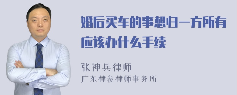 婚后买车的事想归一方所有应该办什么手续
