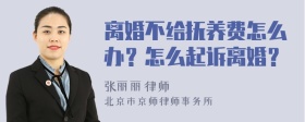 离婚不给抚养费怎么办？怎么起诉离婚？