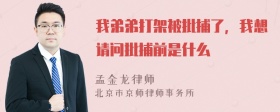 我弟弟打架被批捕了，我想请问批捕前是什么