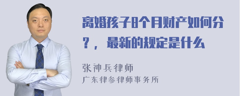 离婚孩子8个月财产如何分？，最新的规定是什么