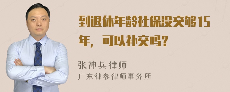 到退休年龄社保没交够15年，可以补交吗？