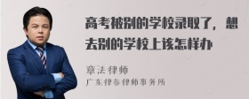 高考被别的学校录取了，想去别的学校上该怎样办