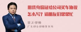 用我身份证给公司买车协议怎么写？请朋友们帮帮忙